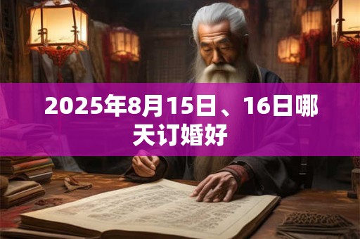 2025年8月15日、16日哪天订婚好