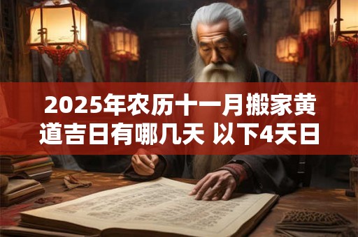 2025年农历十一月搬家黄道吉日有哪几天 以下4天日子吉利