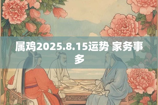 属鸡2025.8.15运势 家务事多