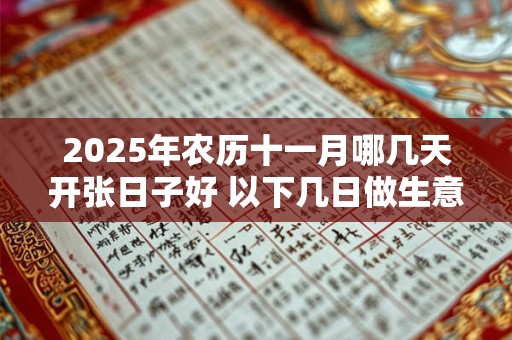 2025年农历十一月哪几天开张日子好 以下几日做生意好