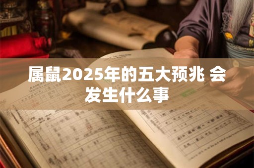 属鼠2025年的五大预兆 会发生什么事
