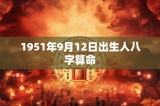1951年9月12日出生人八字算命 1951年9月12日出生人八字算命
