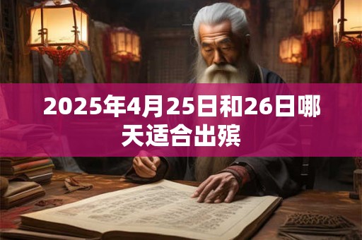 2025年4月25日和26日哪天适合出殡
