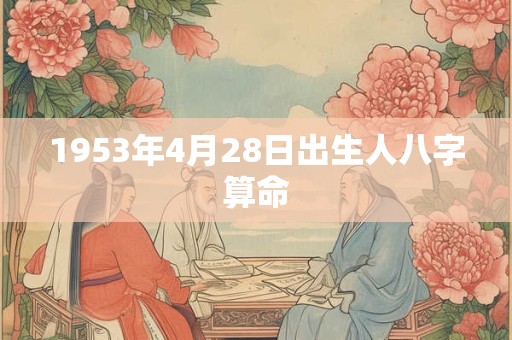 1953年4月28日出生人八字算命