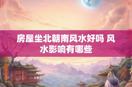 房屋坐北朝南风水好吗 风水影响有哪些