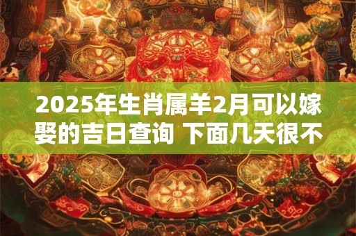 2025年生肖属羊2月可以嫁娶的吉日查询 下面几天很不错