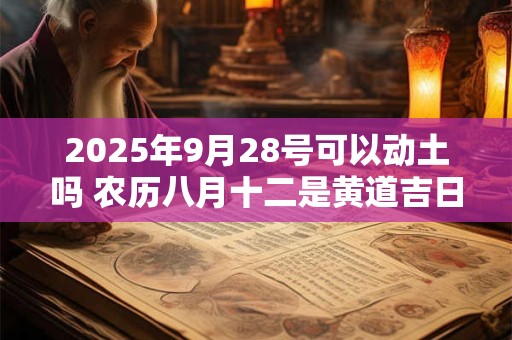 2025年9月28号可以动土吗 农历八月十二是黄道吉日吗