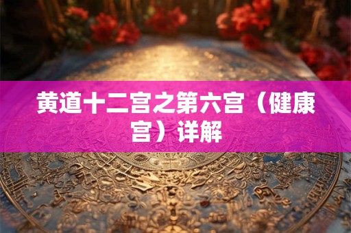 黄道十二宫之第六宫（健康宫）详解