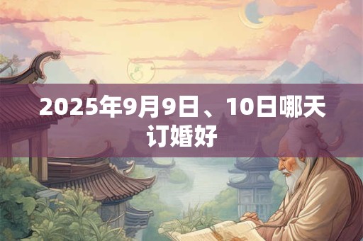 2025年9月9日、10日哪天订婚好