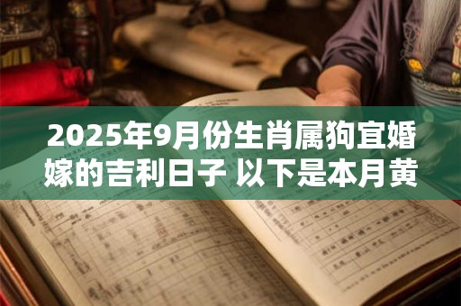 2025年9月份生肖属狗宜婚嫁的吉利日子 以下是本月黄道吉日