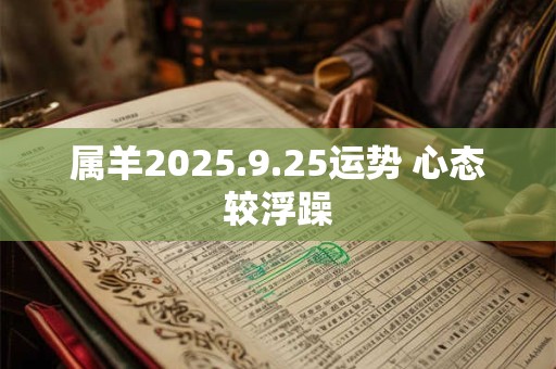 属羊2025.9.25运势 心态较浮躁