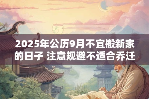 2025年公历9月不宜搬新家的日子 注意规避不适合乔迁的日子