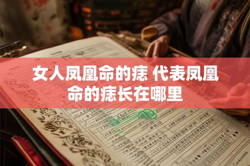 女人凤凰命的痣 代表凤凰命的痣长在哪里