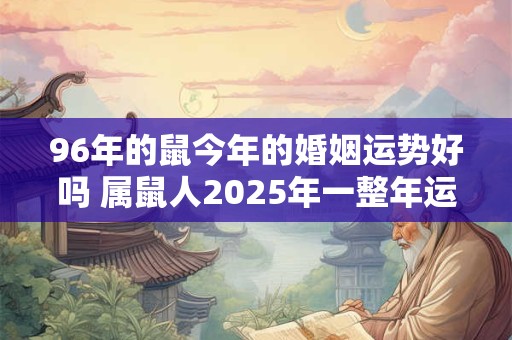96年的鼠今年的婚姻运势好吗 属鼠人2025年一整年运势