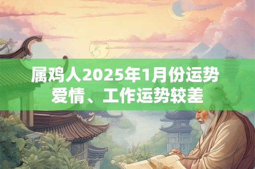 属鸡人2025年1月份运势 爱情、工作运势较差 属鸡人2025年1月份运势 爱情、工作运势较差