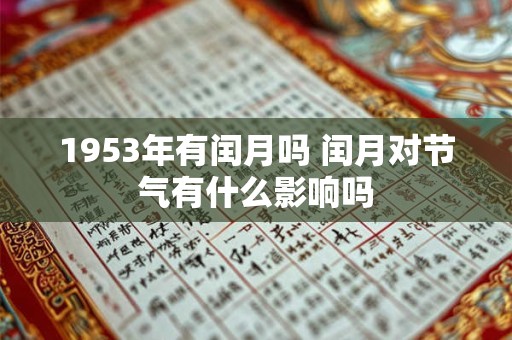 1953年有闰月吗 闰月对节气有什么影响吗 1953年有闰月吗 闰月对节气有什么影响吗