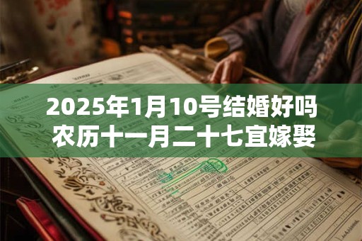 2025年1月10号结婚好吗 农历十一月二十七宜嫁娶吗