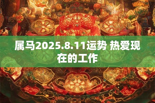 属马2025.8.11运势 热爱现在的工作