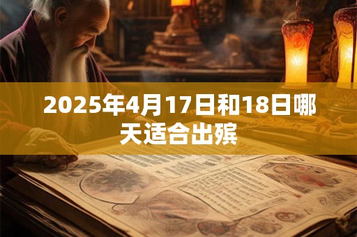 2025年4月17日和18日哪天适合出殡