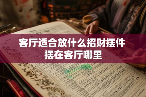 客厅适合放什么招财摆件 摆在客厅哪里 客厅适合放什么招财摆件 摆在客厅哪里