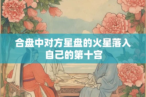 合盘中对方星盘的火星落入自己的第十宫