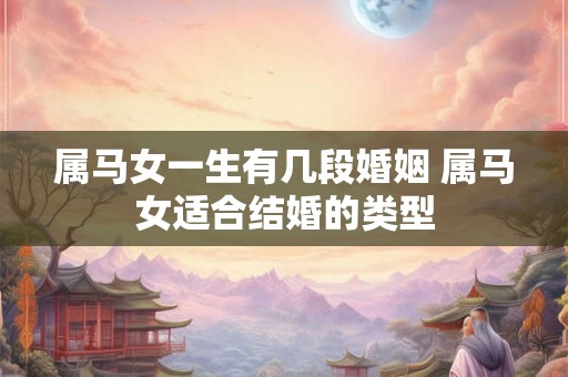 属马女一生有几段婚姻 属马女适合结婚的类型