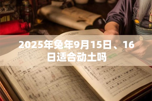 2025年兔年9月15日、16日适合动土吗