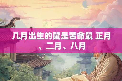 几月出生的鼠是苦命鼠 正月、二月、八月 几月出生的鼠是苦命鼠 正月、二月、八月