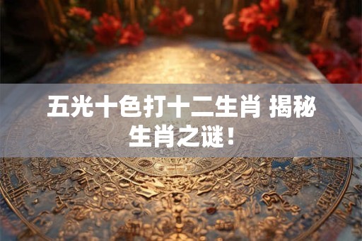 五光十色打十二生肖 揭秘生肖之谜！