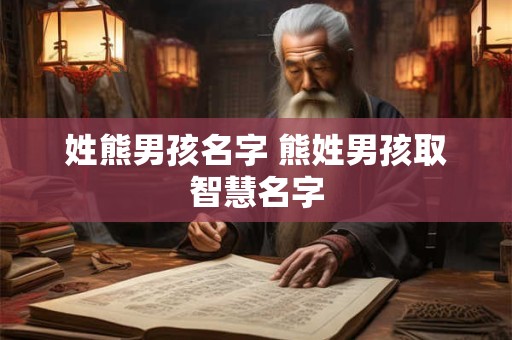 姓熊男孩名字 熊姓男孩取智慧名字 姓熊男孩名字 熊姓男孩取智慧名字