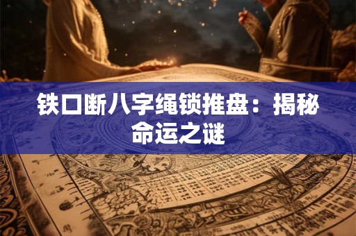 铁口断八字绳锁推盘:揭秘命运之谜 铁口断八字绳锁推盘:揭秘命运之谜
