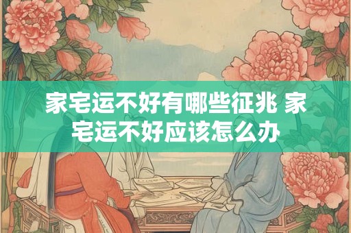 家宅运不好有哪些征兆 家宅运不好应该怎么办