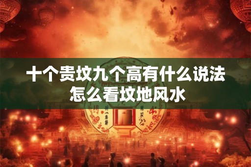 十个贵坟九个高有什么说法 怎么看坟地风水