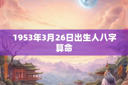 1953年3月26日出生人八字算命