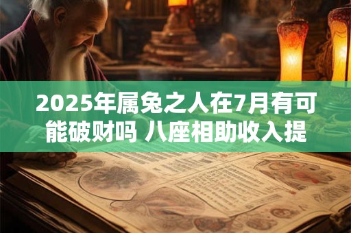 2025年属兔之人在7月有可能破财吗 八座相助收入提高