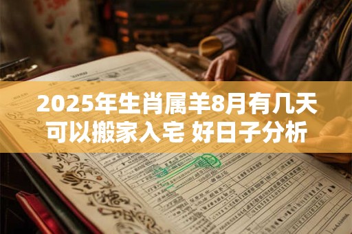 2025年生肖属羊8月有几天可以搬家入宅 好日子分析