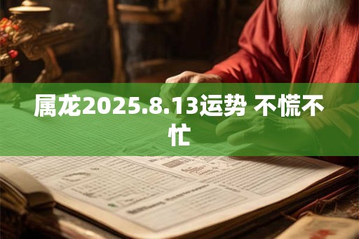 属龙2025.8.13运势 不慌不忙