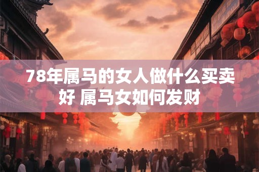 78年属马的女人做什么买卖好 属马女如何发财