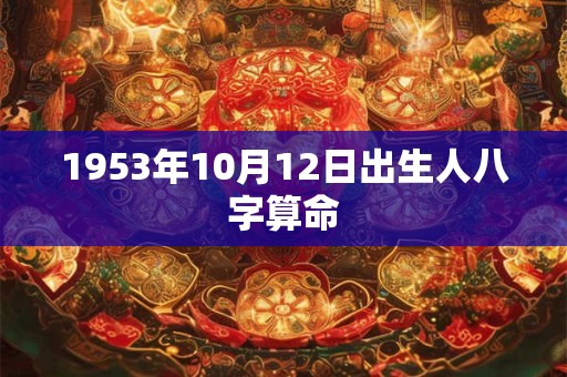 1953年10月12日出生人八字算命 1953年10月12日出生人八字算命