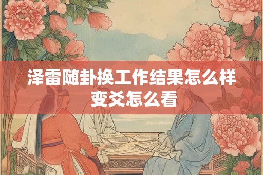 泽雷随卦换工作结果怎么样 变爻怎么看