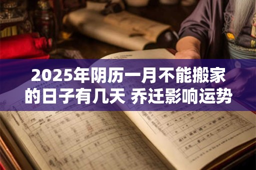 2025年阴历一月不能搬家的日子有几天 乔迁影响运势