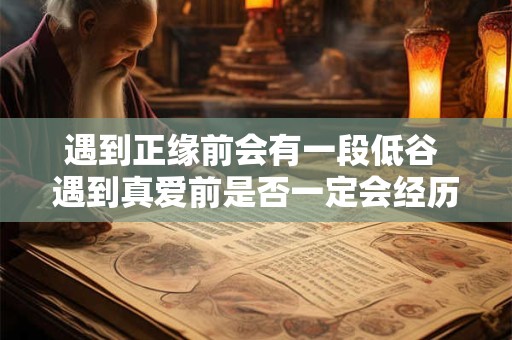 遇到正缘前会有一段低谷 遇到真爱前是否一定会经历低谷期