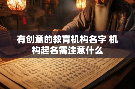 有创意的教育机构名字 机构起名需注意什么