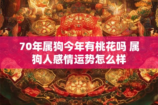 70年属狗今年有桃花吗 属狗人感情运势怎么样