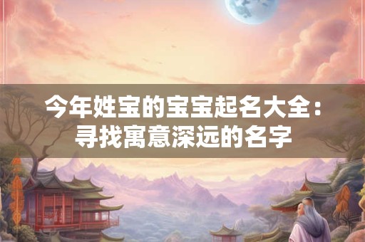 今年姓宝的宝宝起名大全：寻找寓意深远的名字