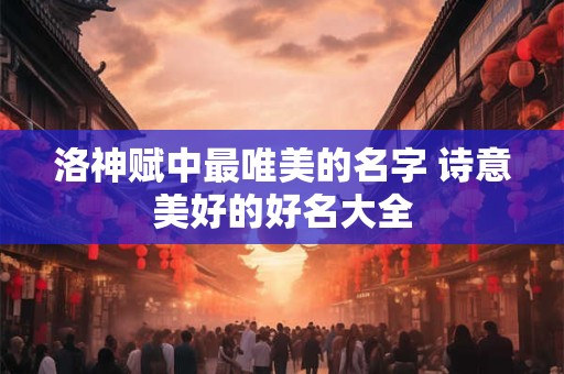 洛神赋中最唯美的名字 诗意美好的好名大全
