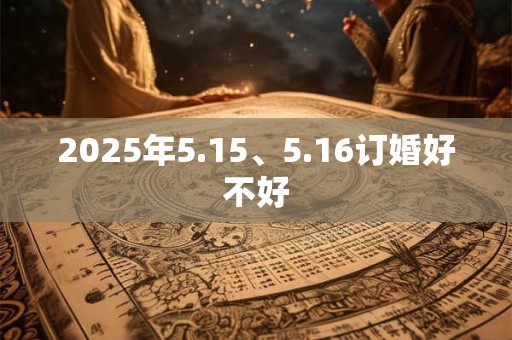 2025年5.15、5.16订婚好不好