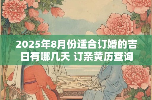 2025年8月份适合订婚的吉日有哪几天 订亲黄历查询