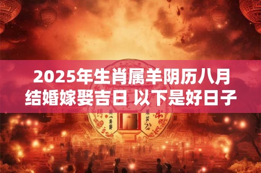 2025年生肖属羊阴历八月结婚嫁娶吉日 以下是好日子