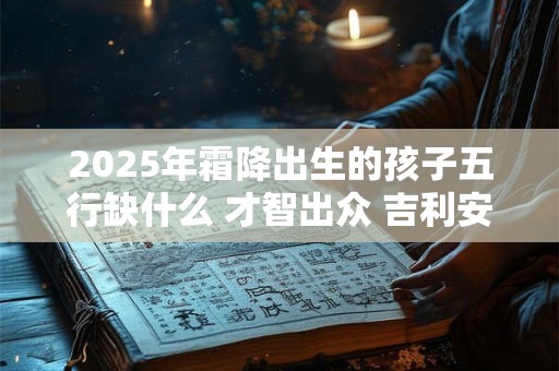 2025年霜降出生的孩子五行缺什么 才智出众 吉利安泰